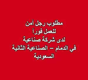 مطلوب رجل أمن للعمل في الدمام – الصناعية الثانية - السعودية