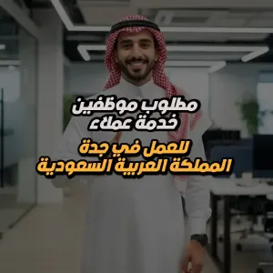 مطلوب موظفين و موظفات خدمة عملاء – للعمل في جدة - لدى شركة تجارية كبرى